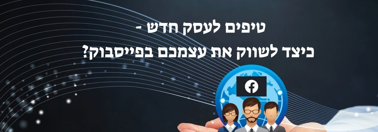 טיפים לעסק חדש - כיצד לשווק את עצמכם בפייסבוק?